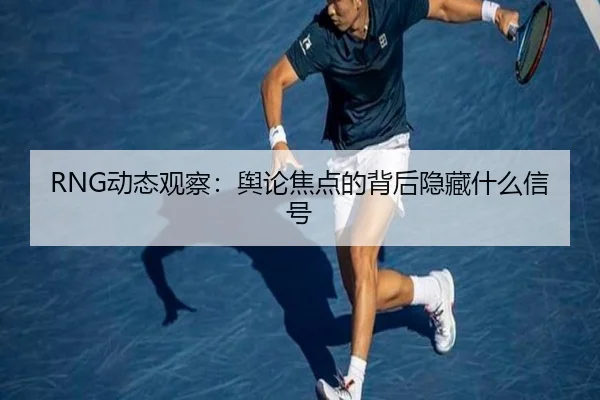RNG动态观察：舆论焦点的背后隐藏什么信号