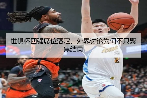 世俱杯四强席位落定，外界讨论为何不只聚焦结果